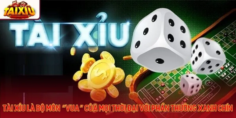 Tài xỉu là bộ môn “Vua” của mọi thời đại với phần thưởng xanh chín