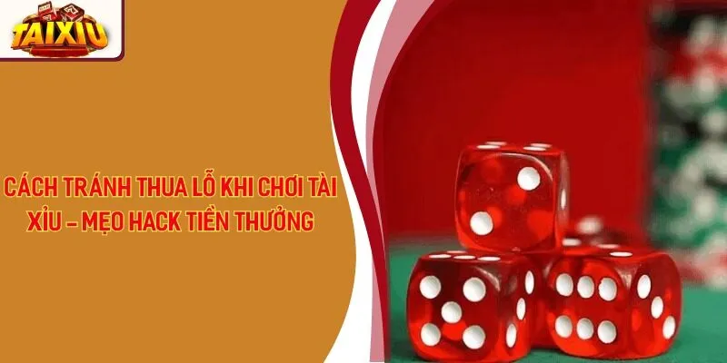 Cách Tránh Thua Lỗ Khi Chơi Tài Xỉu - Mẹo Hack Tiền Thưởng