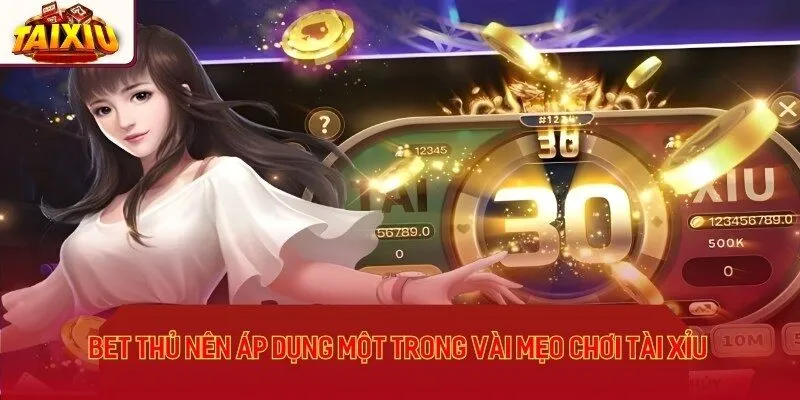 Bet thủ nên áp dụng một trong vài mẹo chơi tài xỉu