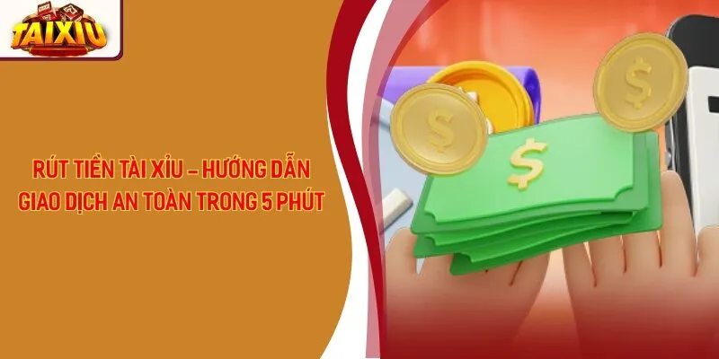 Rút Tiền Tài Xỉu - Hướng Dẫn Giao Dịch An Toàn Trong 5 Phút